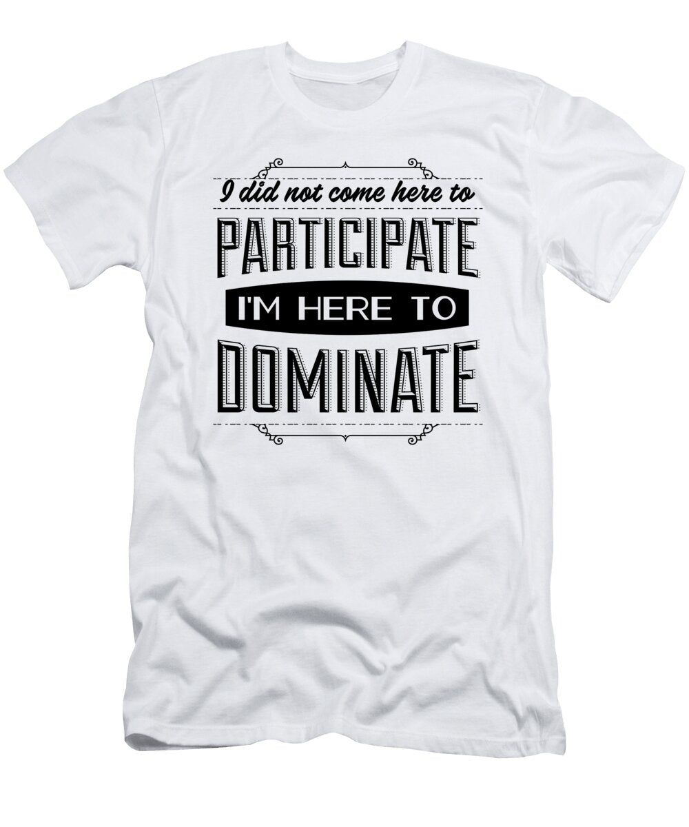 I Did Not Come Here to Participate Im Here to Dominate Jacob Zelazny T-Shirt