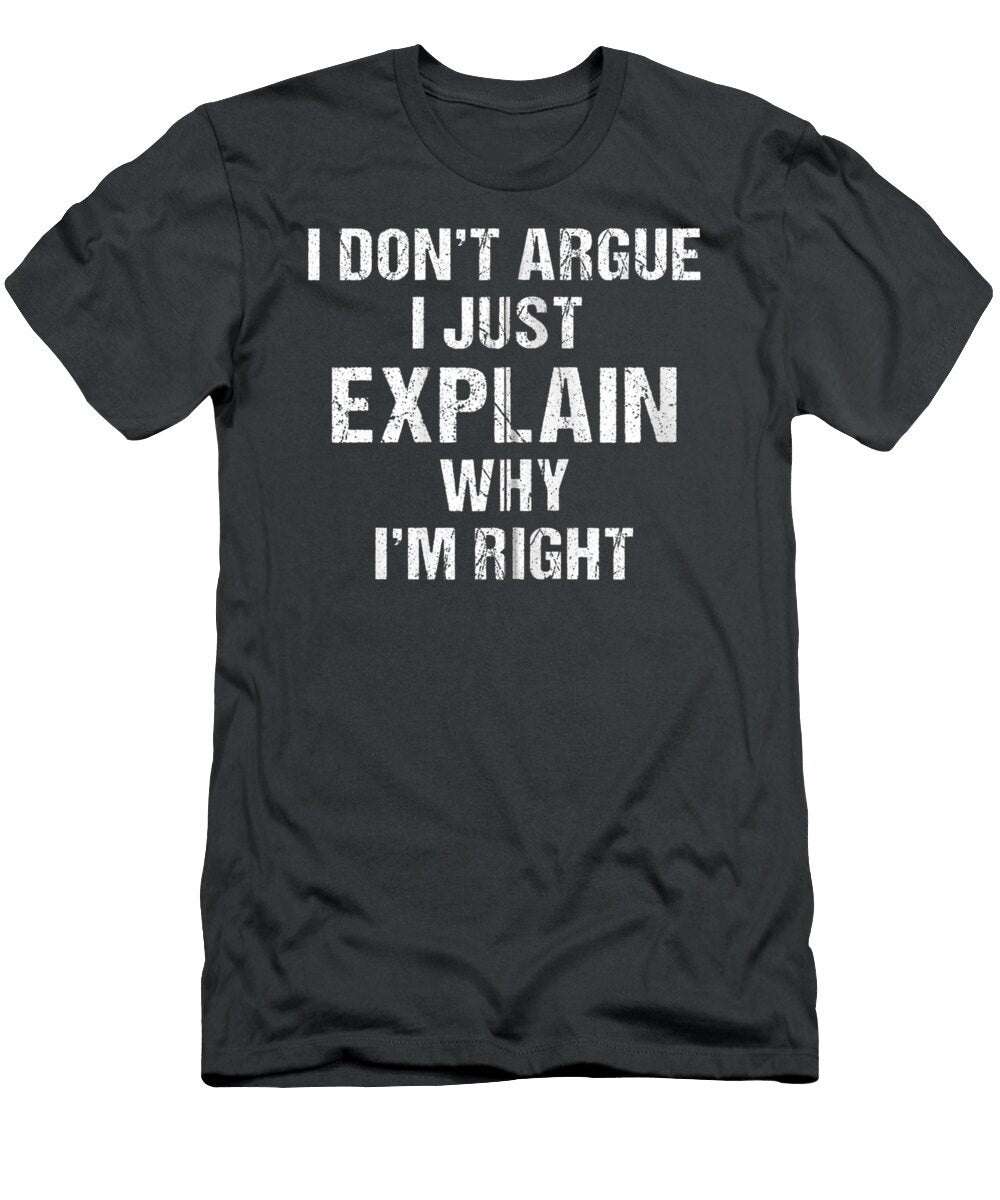I Dont Argue I Just Explain Why Im Right All Snarky Brianu Denis T-Shirt