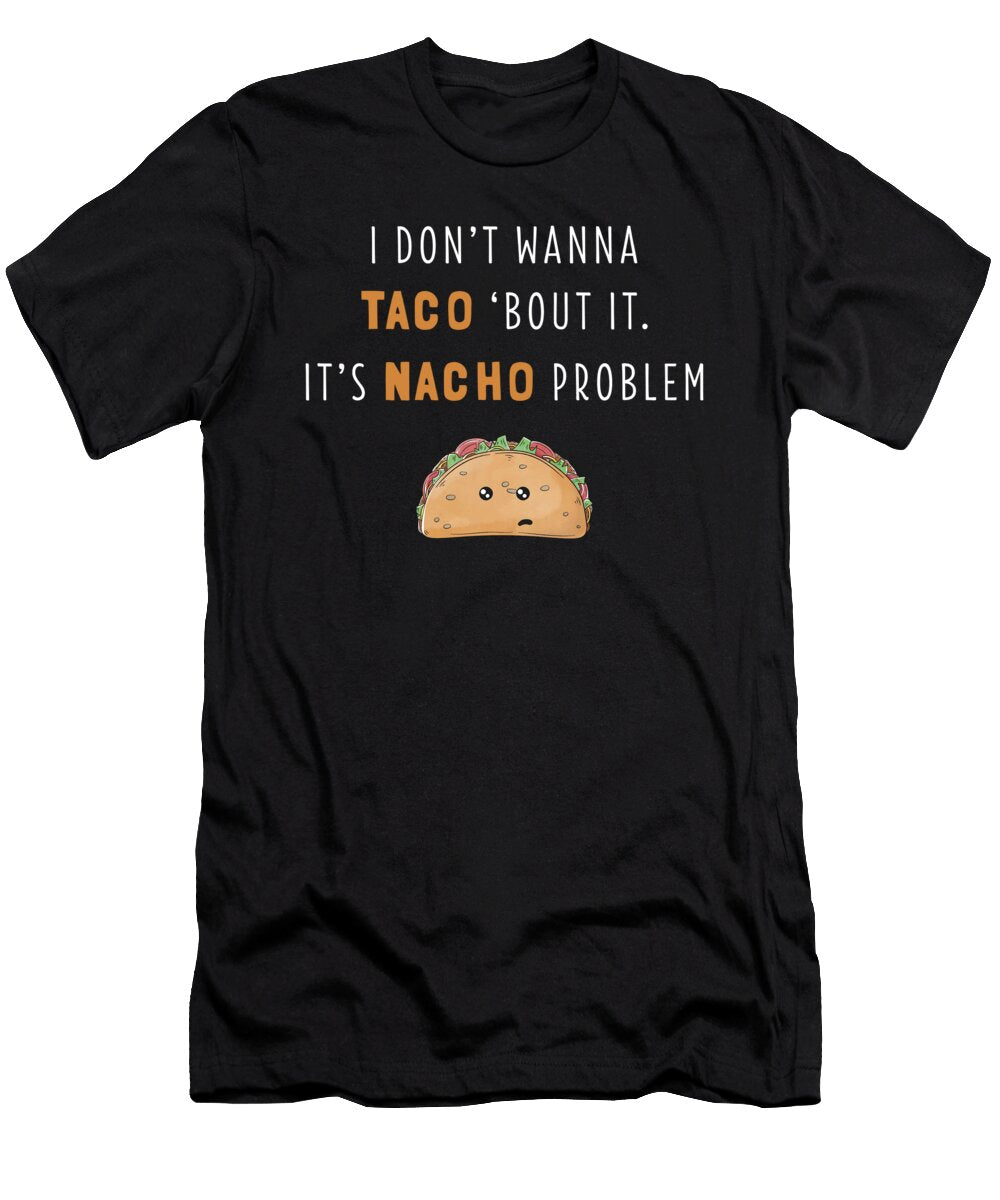 I Dont Wanna Taco Bout It Its Nacho Problem Funny Print Noirty Designs T-Shirt