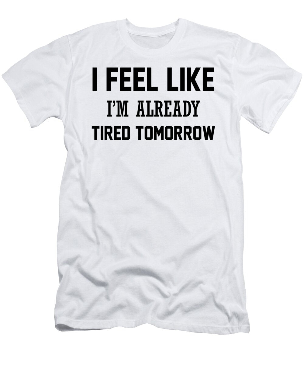 I Feel Like I M Already Tired Tomorrow Jacob Zelazny T-Shirt