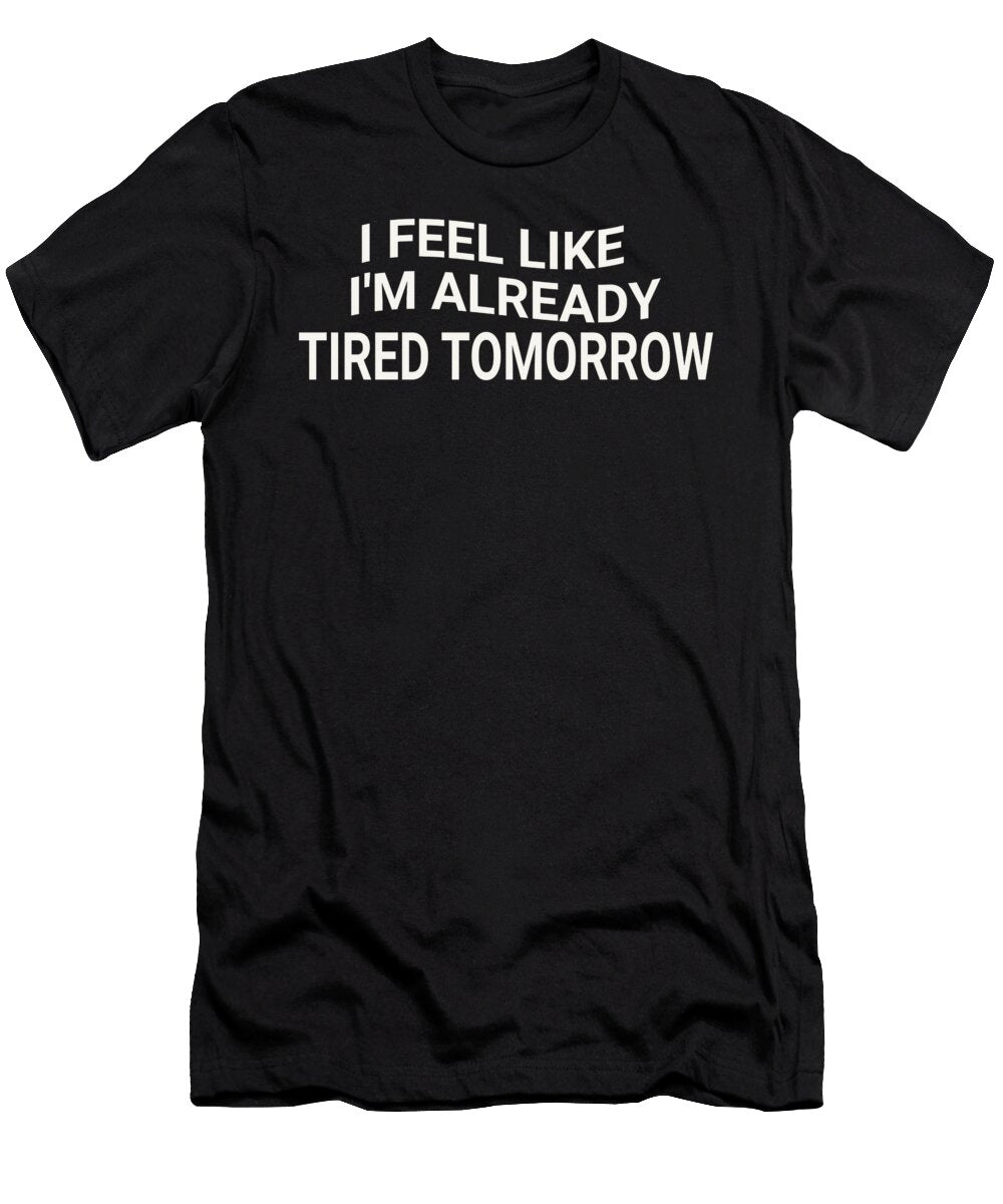 I Feel Like Im Already Tired Tomorrow Jacob Zelazny T-Shirt