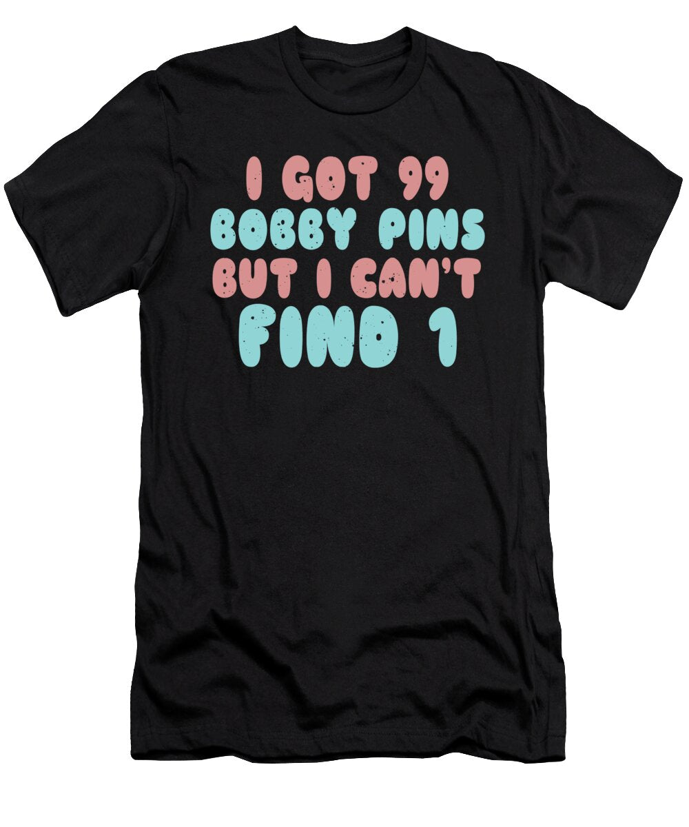 I Got 99 Bobby Pins But I Cant Find 1 Jacob Zelazny T-Shirt