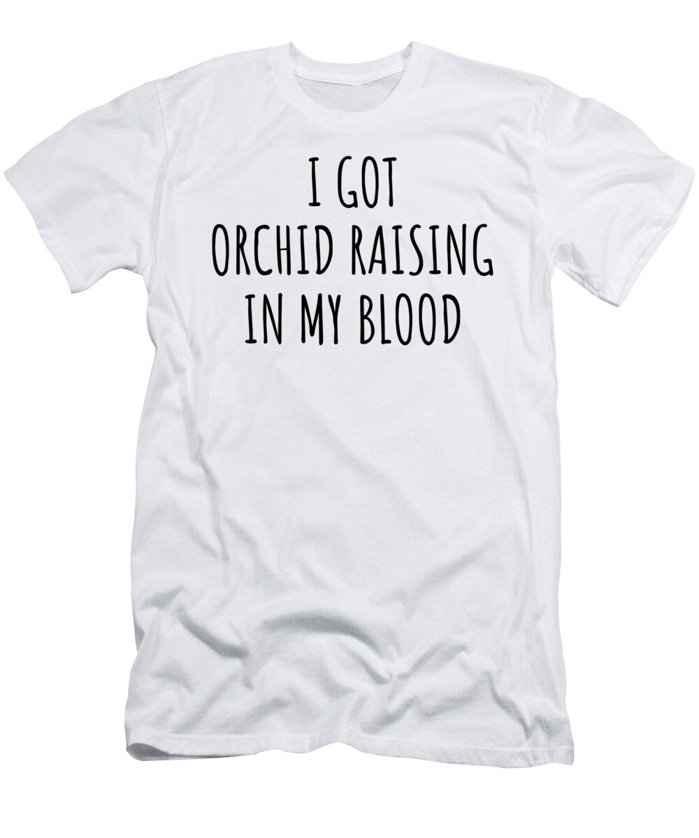 I Got Orchid Raising in My Blood Funny Gift Idea Funnygiftscreation T-Shirt