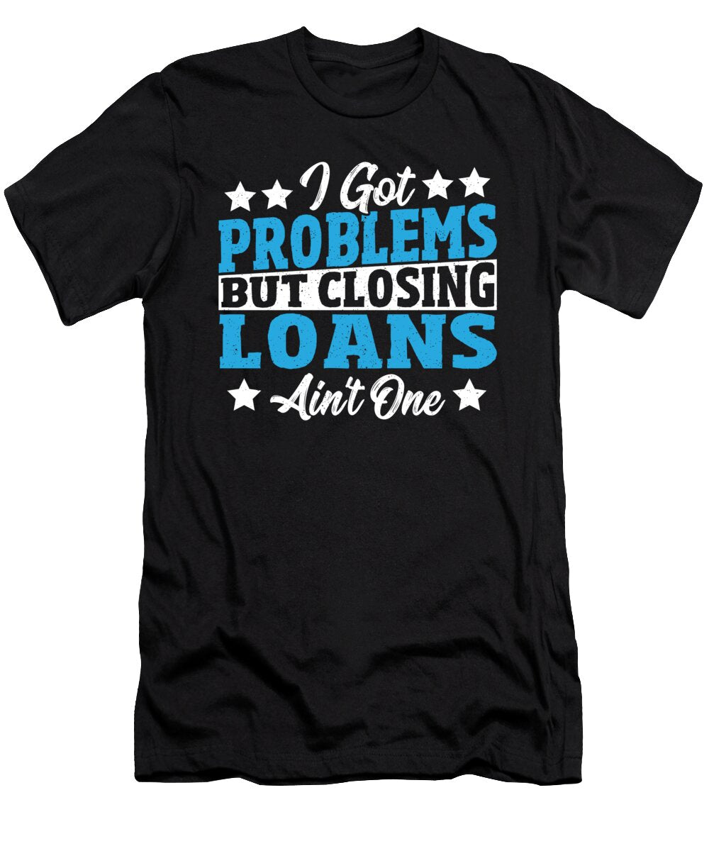 I Got Problems But Closing Loans Aint One Loan Officer Alessandra Roth T-Shirt