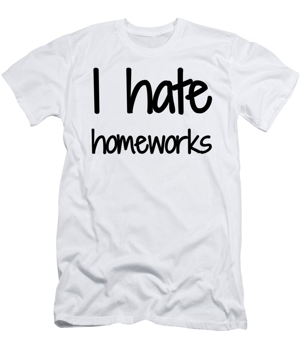I Hate Homework Funny Gift Idea Funny Gift Ideas T-Shirt