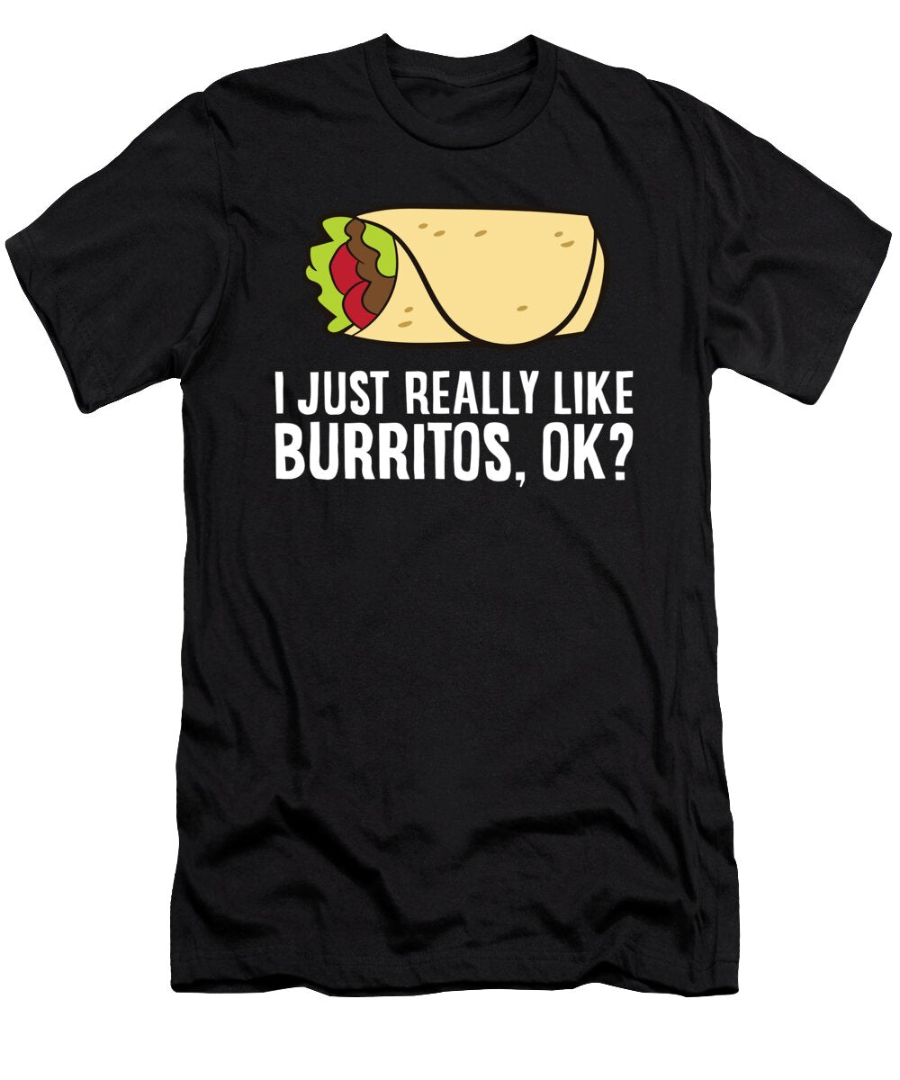 I Just Really Like Burritos Ok Mexican Food Burrito Eq Designs T-Shirt