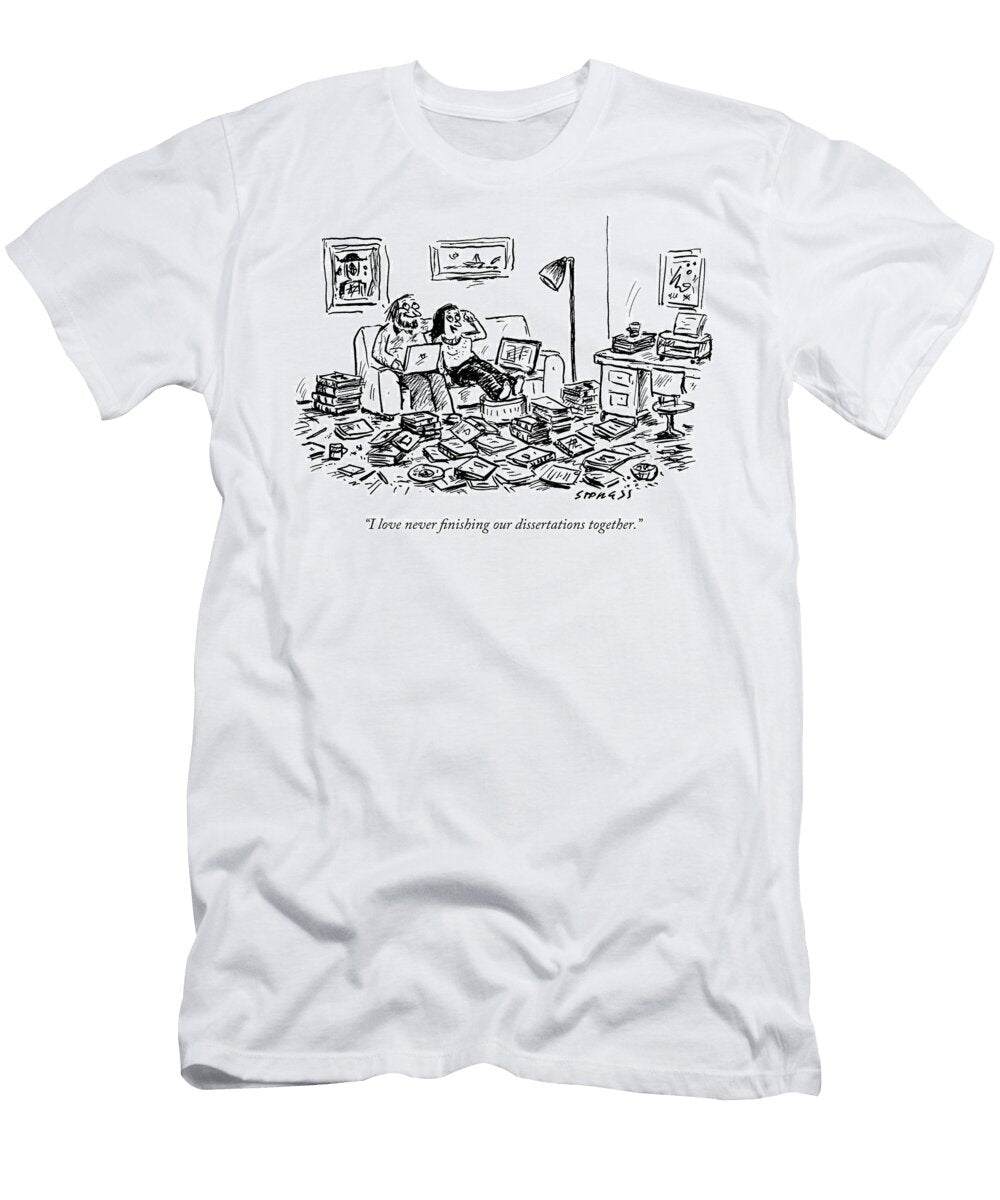 I Love Never Finishing Our Dissertations Together David Sipress T-Shirt