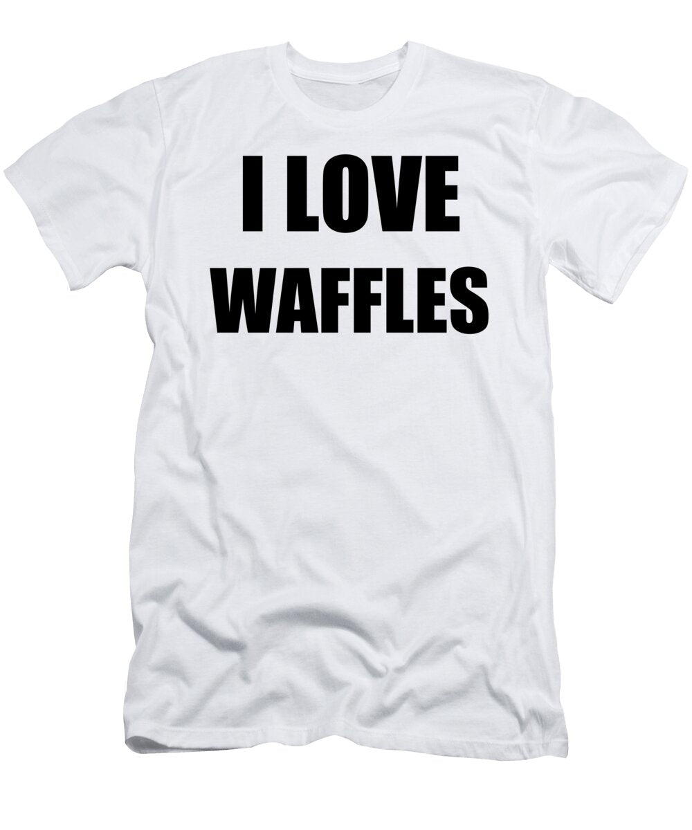 I Love Waffles Funny Gift Idea Funny Gift Ideas T-Shirt