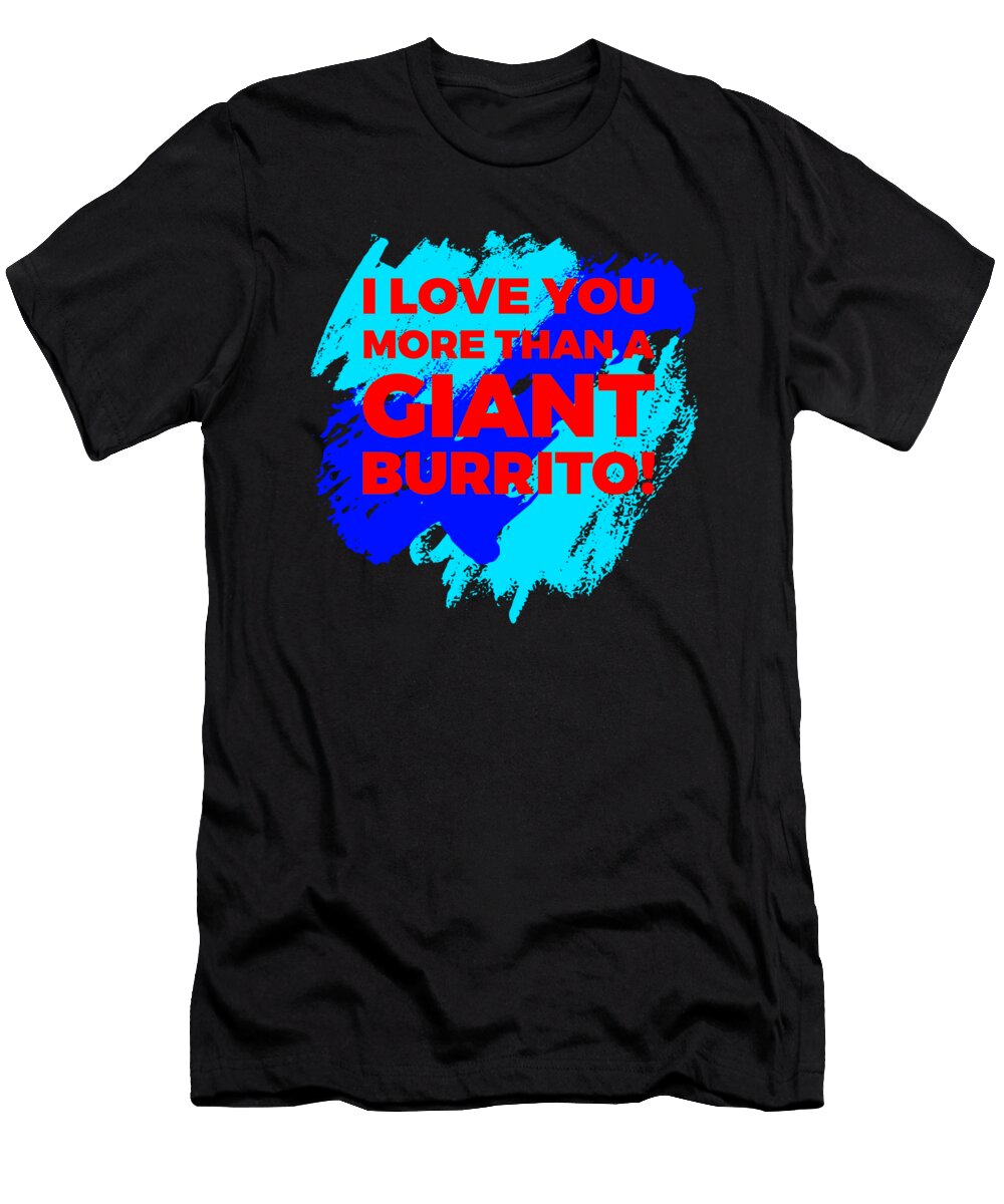 I Love You More Than a Giant Burrito 5 1 Kaylin Watchorn T-Shirt