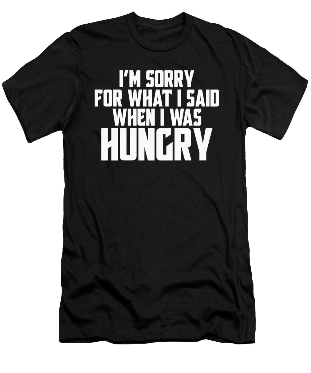 I M Sorry for What I Said When I Was Hungry Jacob Zelazny T-Shirt