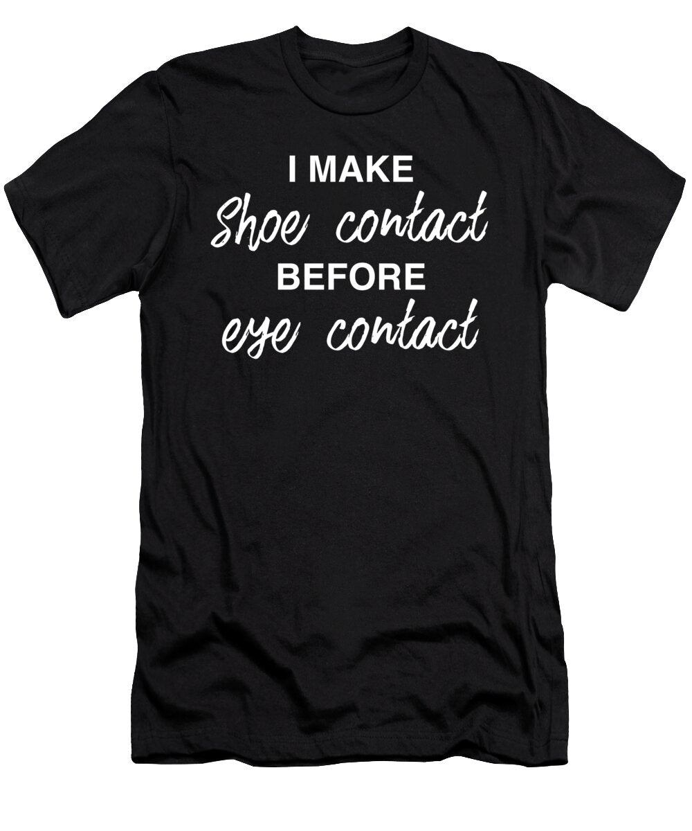 I Make Shoe Contact Before Eye Contact Sneakerhead Design Noirty Designs T-Shirt