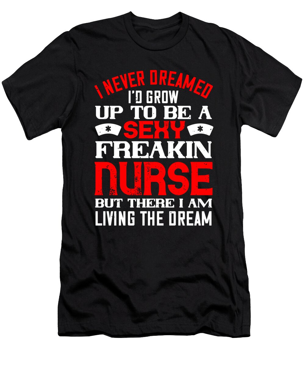 I Never Dreamed Id Grow Up to Be a Sexy Freakin Nurse But There I Am Living the Dream Jacob Zelazny T-Shirt