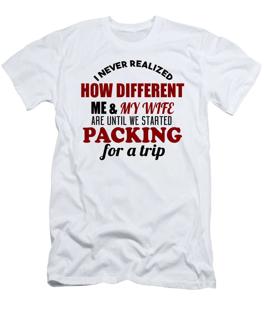 I Never Realized How Different Me My Wife Are Until We Started Packing for a Trip Jacob Zelazny T-Shirt