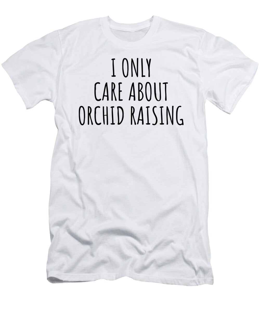 I Only Care About Orchid Raising Funny Gift Idea Funnygiftscreation T-Shirt