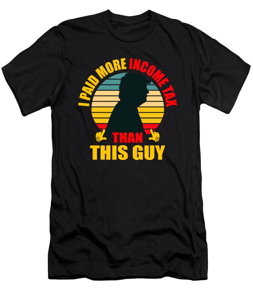 I Paid More Income Tax Than This Guy Sarcastic P T-Shirt
