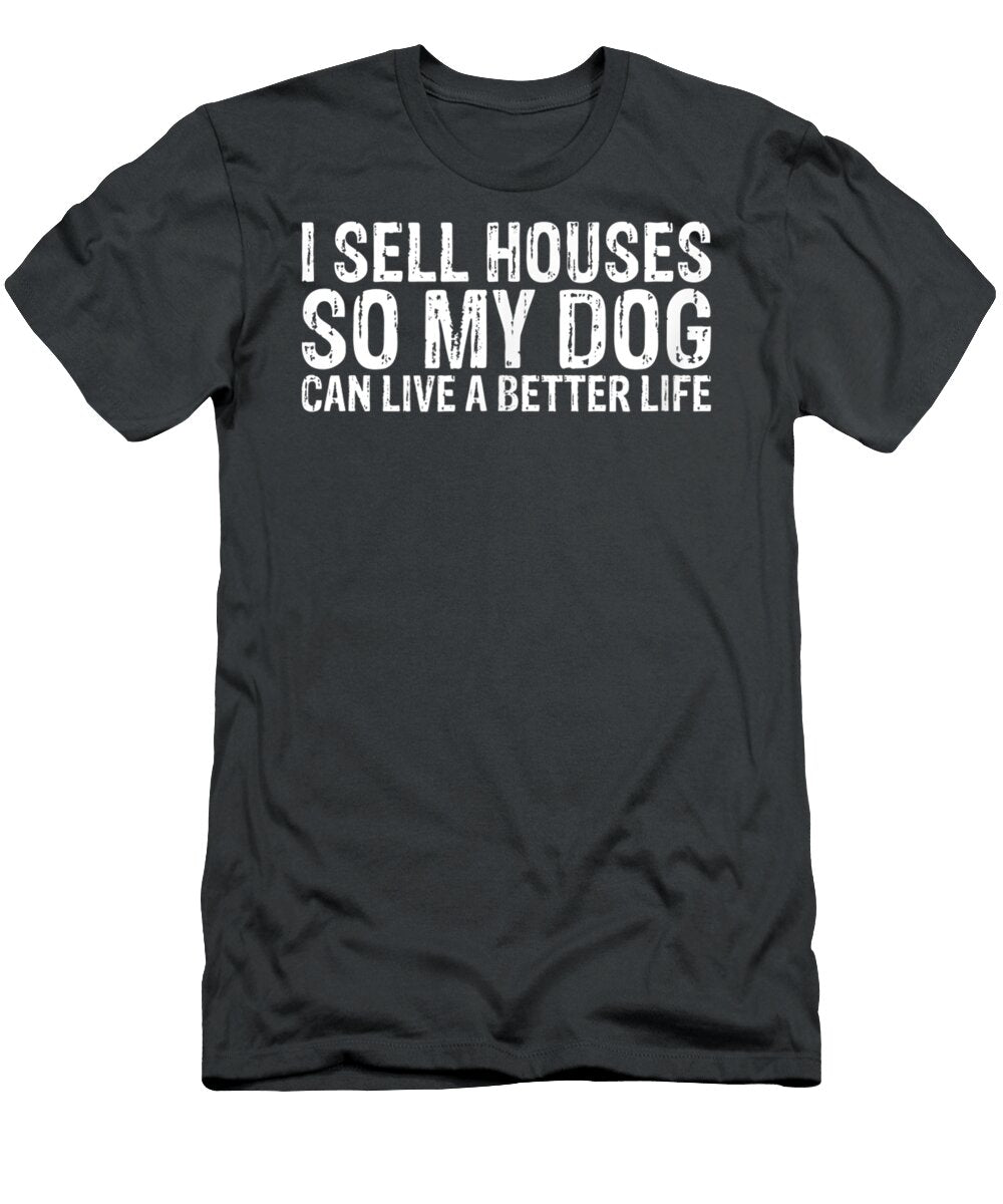 I Sell Houses So My Dog Can Live a Better Life Funny Realtor Lilahf Cypri T-Shirt