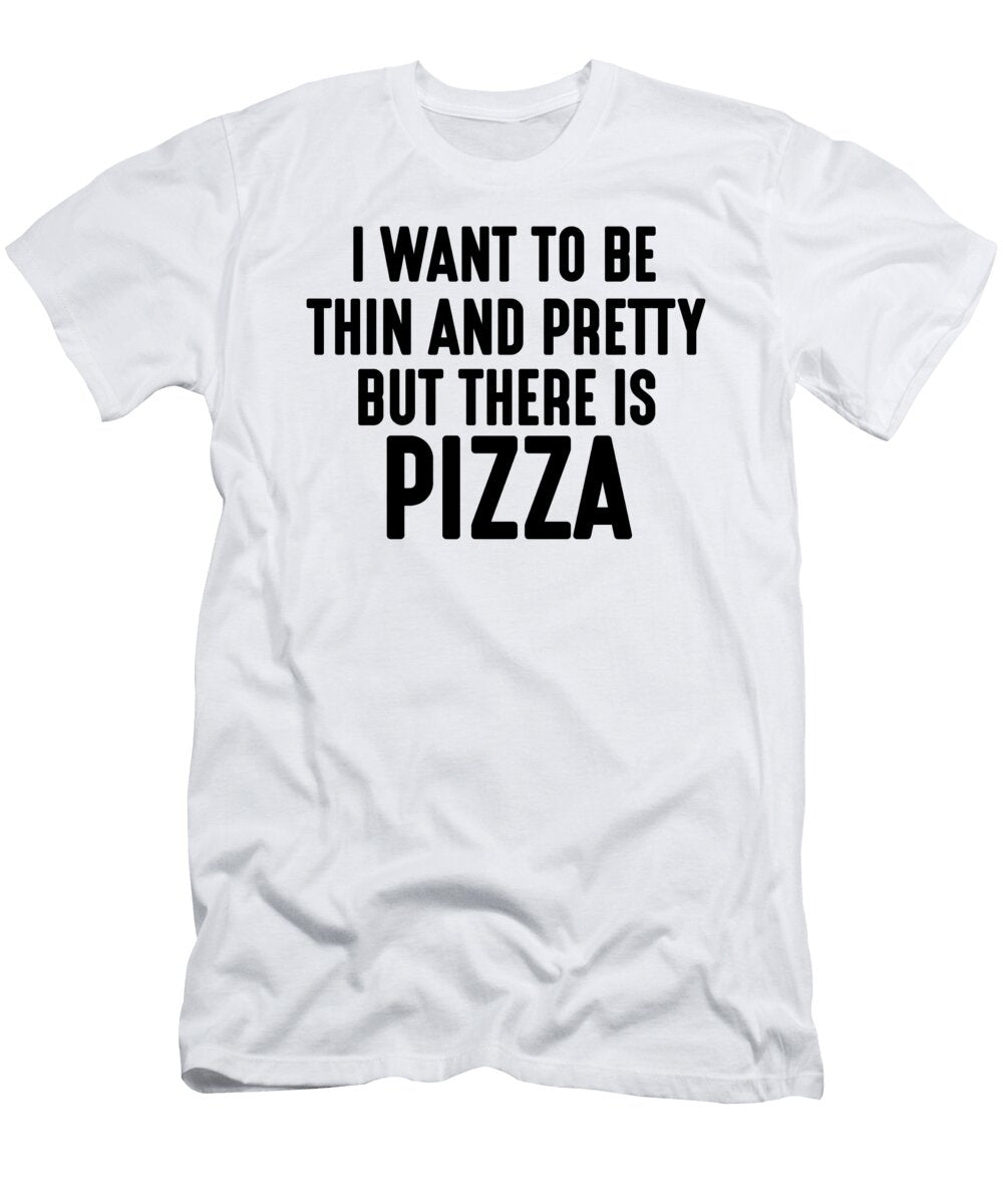I Want to Be Thin and Pretty But There Is Pizza Jacob Zelazny T-Shirt