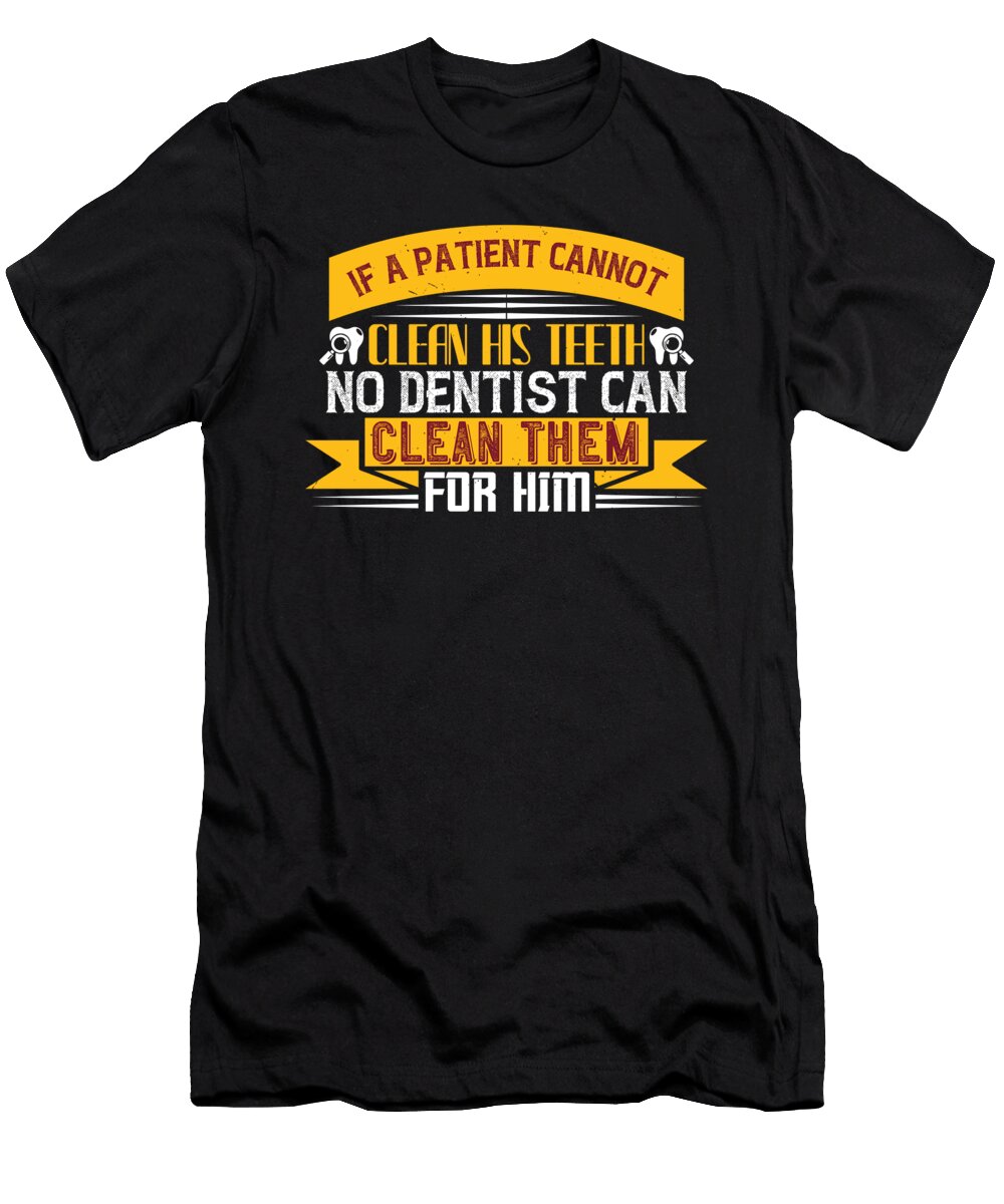 If a Patient Cannot Clean His Teeth No Dentist Can Clean Them for Him Jacob Zelazny T-Shirt