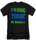 If Im Going to Get Through Today Im Going to Need a Burrito 1 Kaylin Watchorn T-Shirt