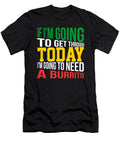 If Im Going to Get Through Today Im Going to Need a Burrito Kaylin Watchorn T-Shirt