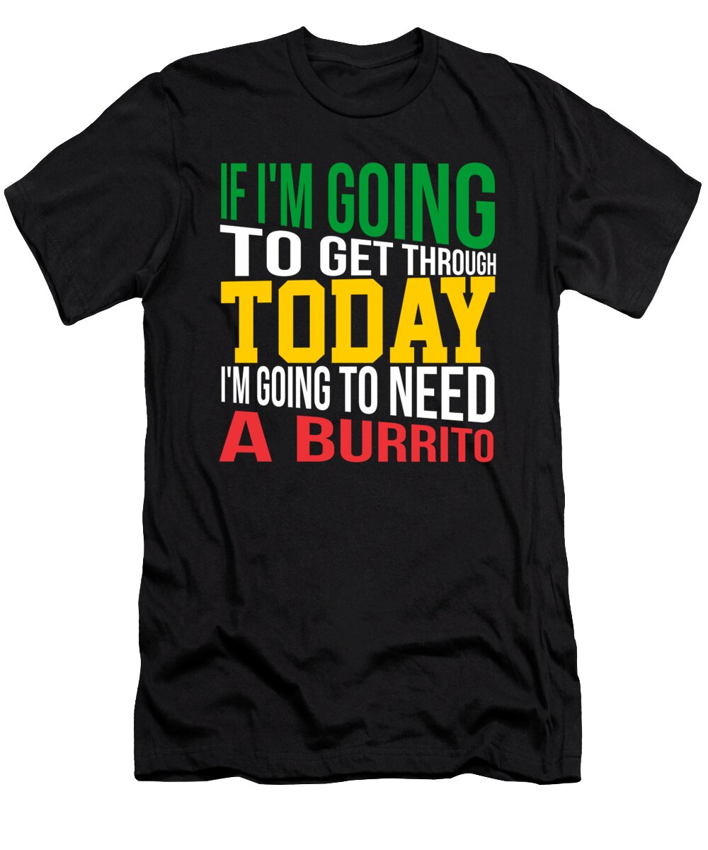 If Im Going to Get Through Today Im Going to Need a Burrito Kaylin Watchorn T-Shirt