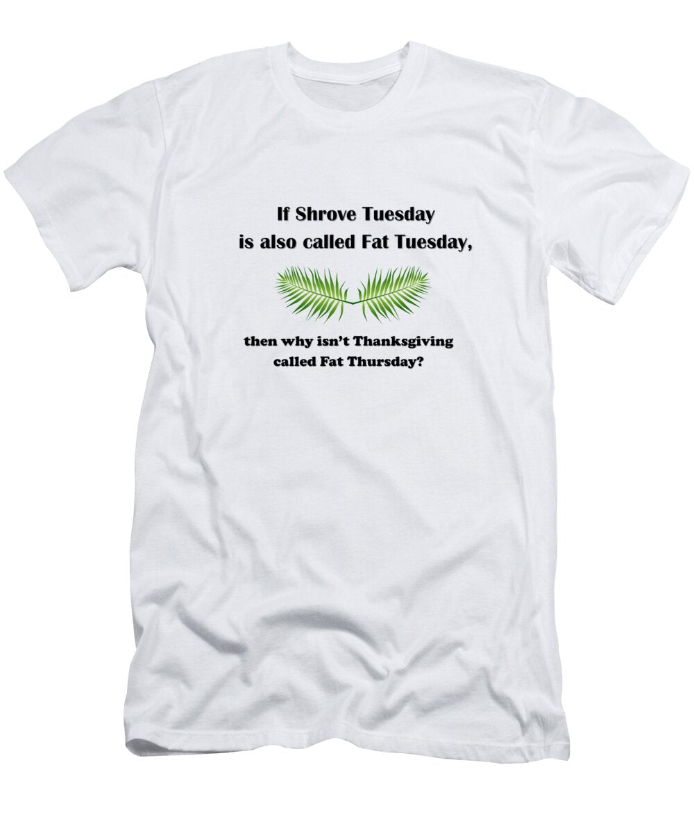 If Shrove Tuesday Is Also Called Fat Tuesday Then Why Isnt Thanksgiving Called Fat Thursday Ali Baucom T-Shirt