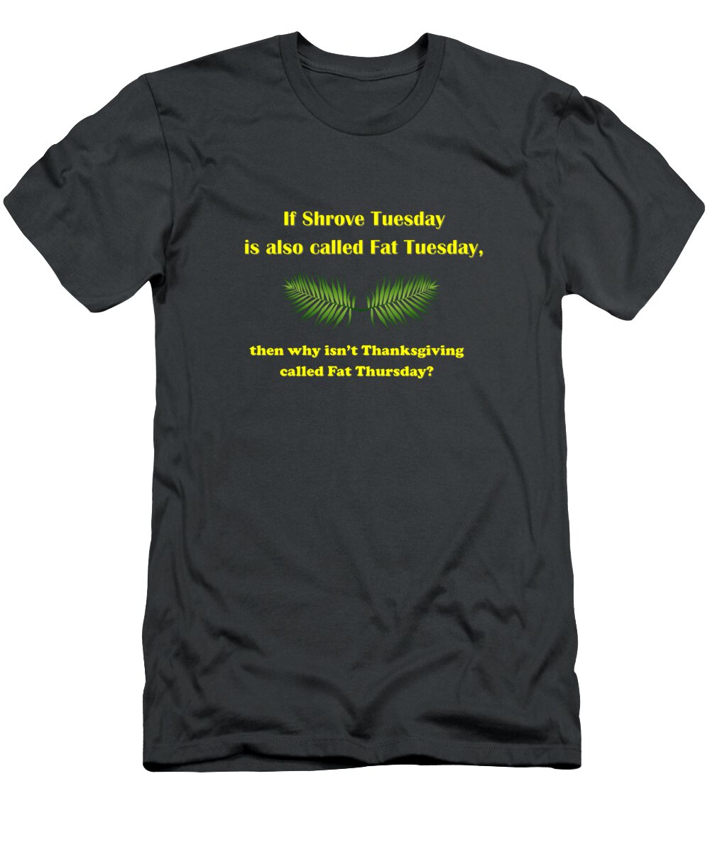 If Shrove Tuesday Is Also Called Fat Tuesday Then Why Isnt Thanksgiving Called Fat Thursday with Ali Baucom T-Shirt