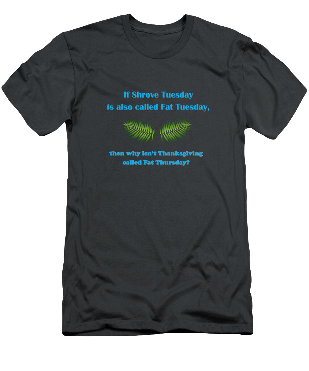 If Shrove Tuesday Is Also Called Fat Tuesday Then Why Isnt Thanksgiving Called Fat Thursday with B Ali Baucom T-Shirt