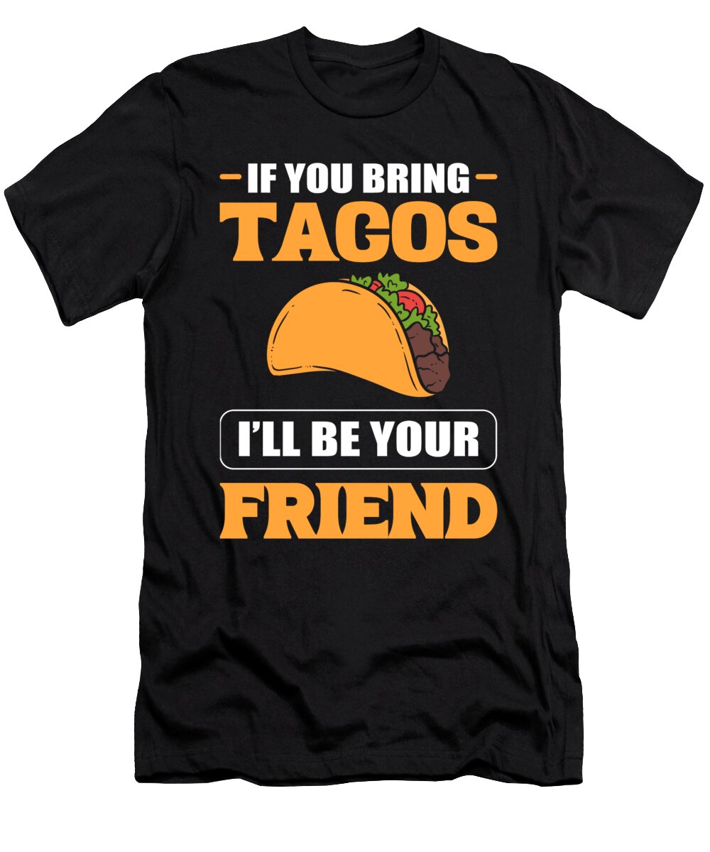 If You Bring Tacos Ill Be Your Friend Mexican Food Taco Alessandra Roth T-Shirt