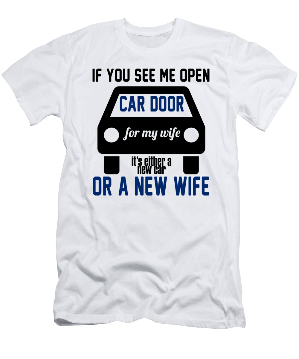 If You See Me Open Car Door for My Wife Its Either a New Car or a New Wife Jacob Zelazny T-Shirt