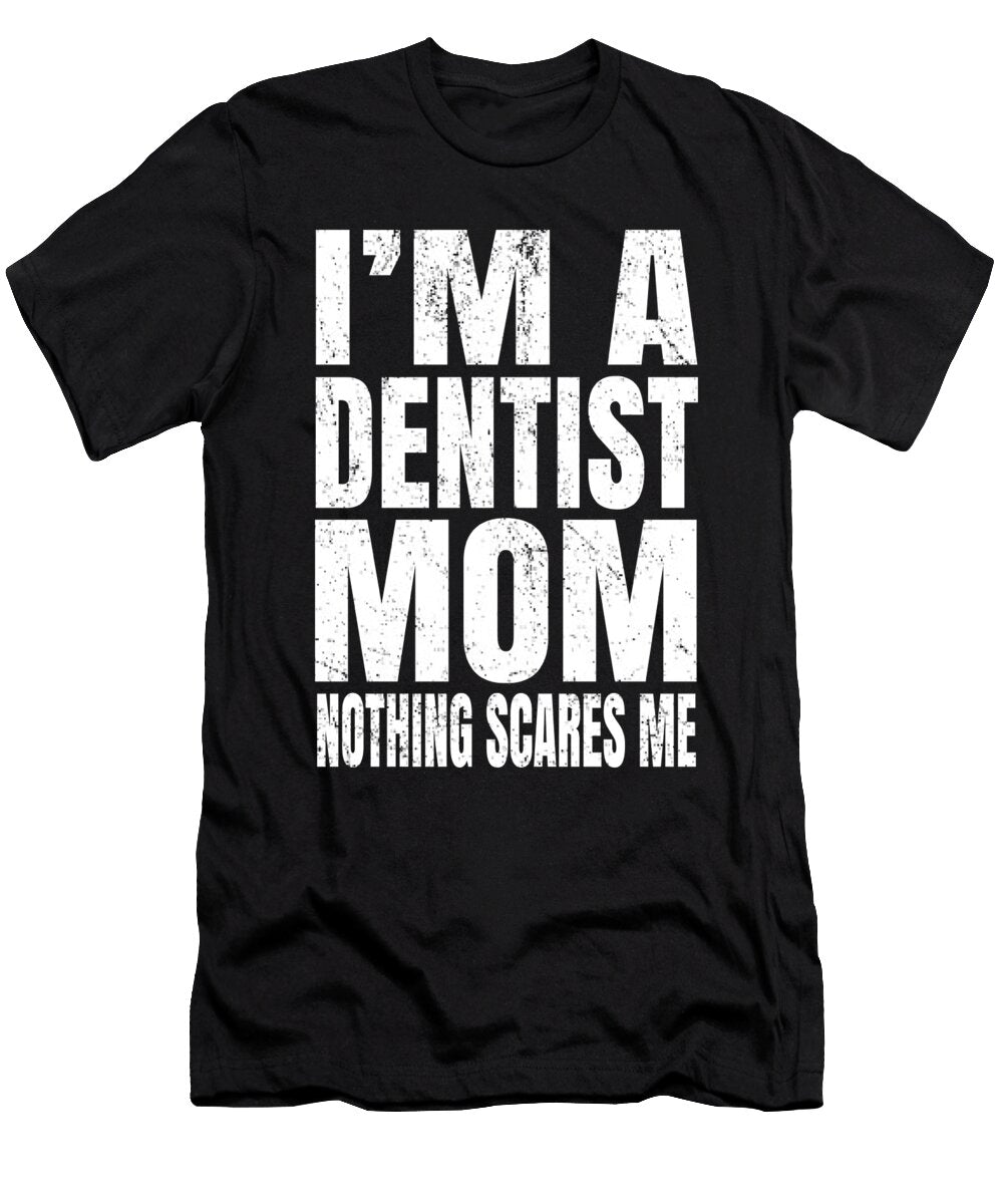 Im a Dentist Mom Nothing Scares Me Funny Dental Surgeon Print Art Grabitees T-Shirt