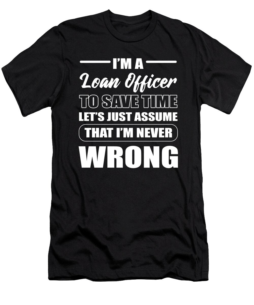 Im a Loan Officer to Save Time Lets Assume Im Never Wrong Alessandra Roth T-Shirt