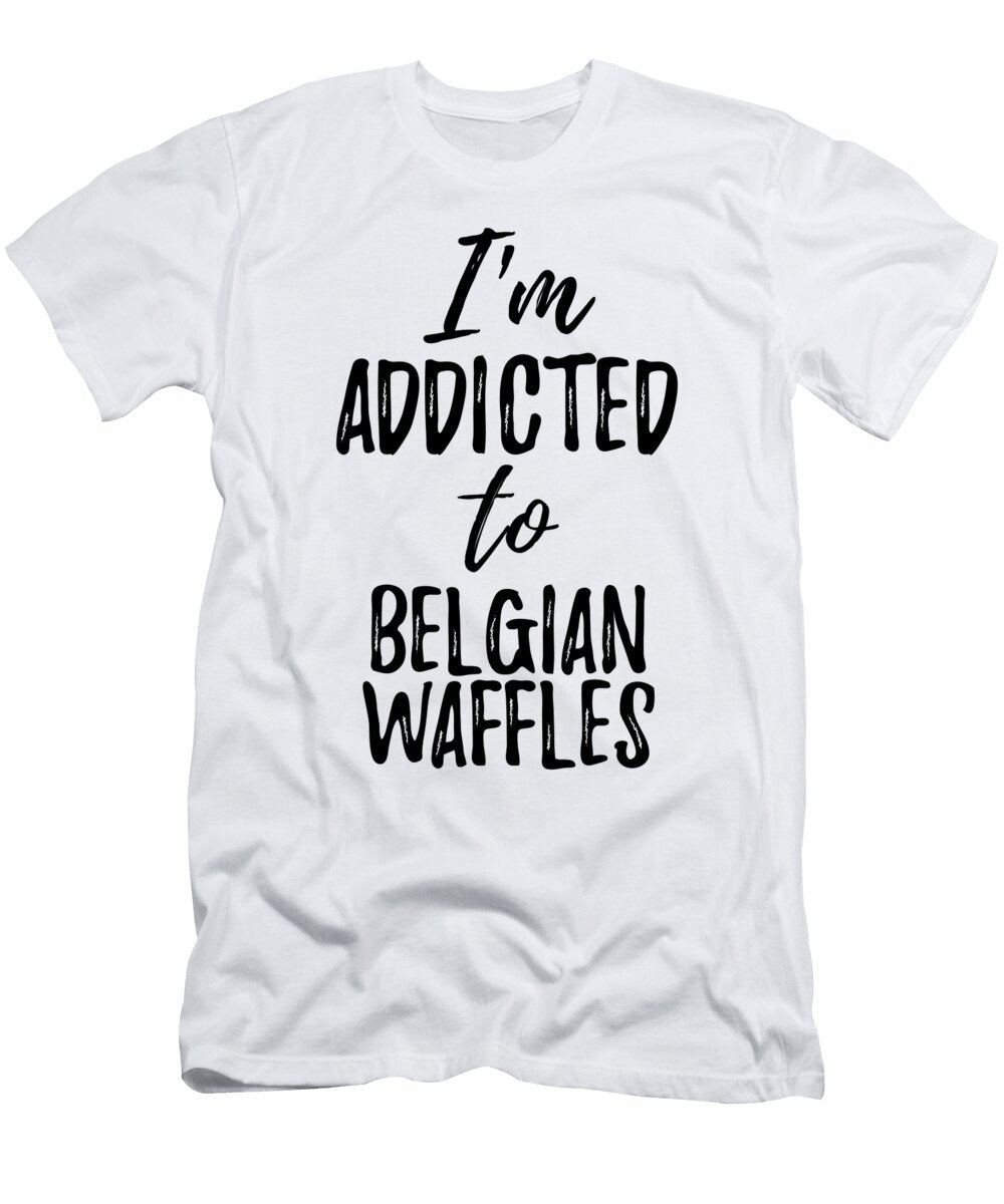 Im Addicted to Belgian Waffles Food Lover Gift Funny Gift Ideas T-Shirt
