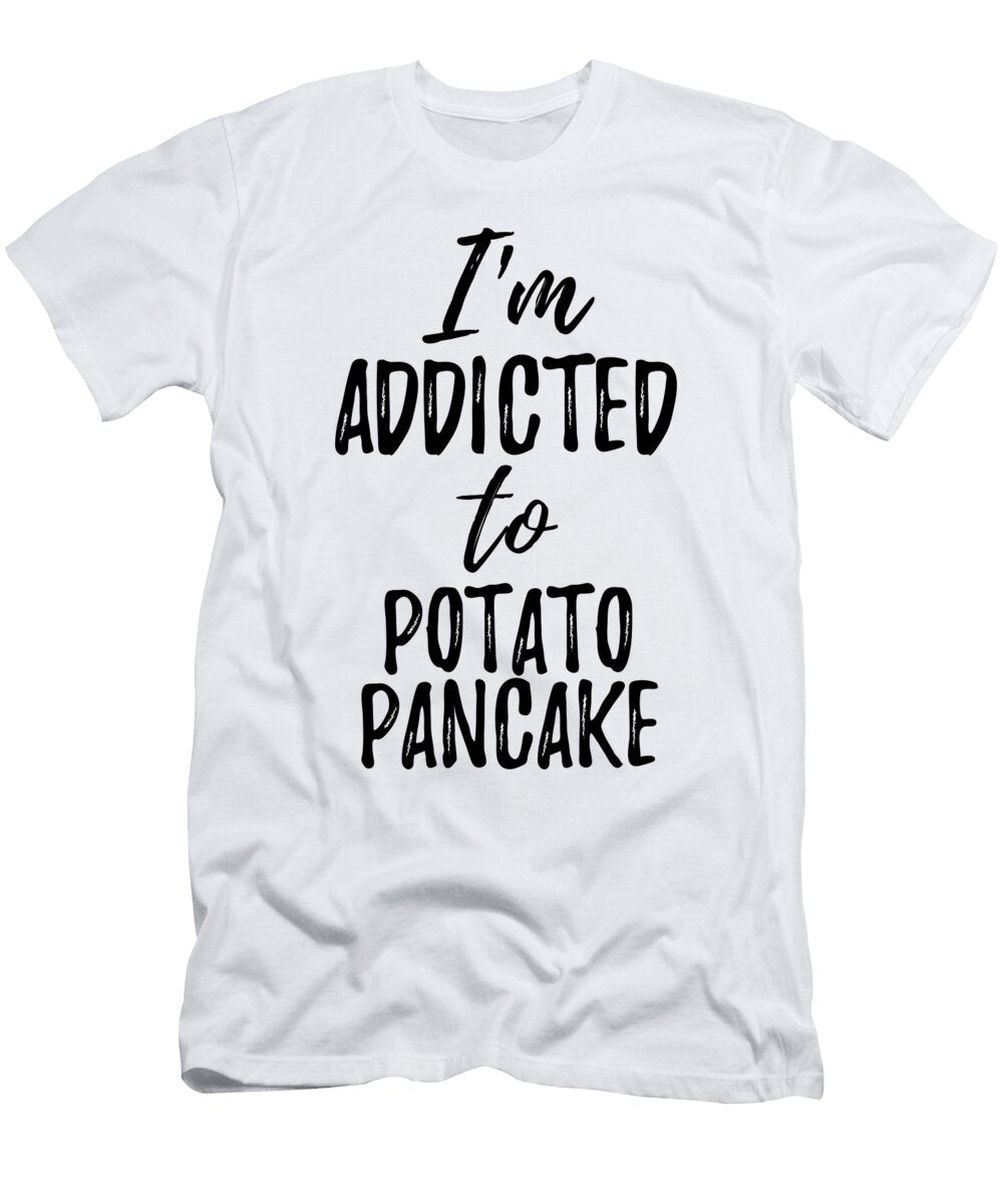 Im Addicted to Potato Pancake Food Lover Gift Funny Gift Ideas T-Shirt