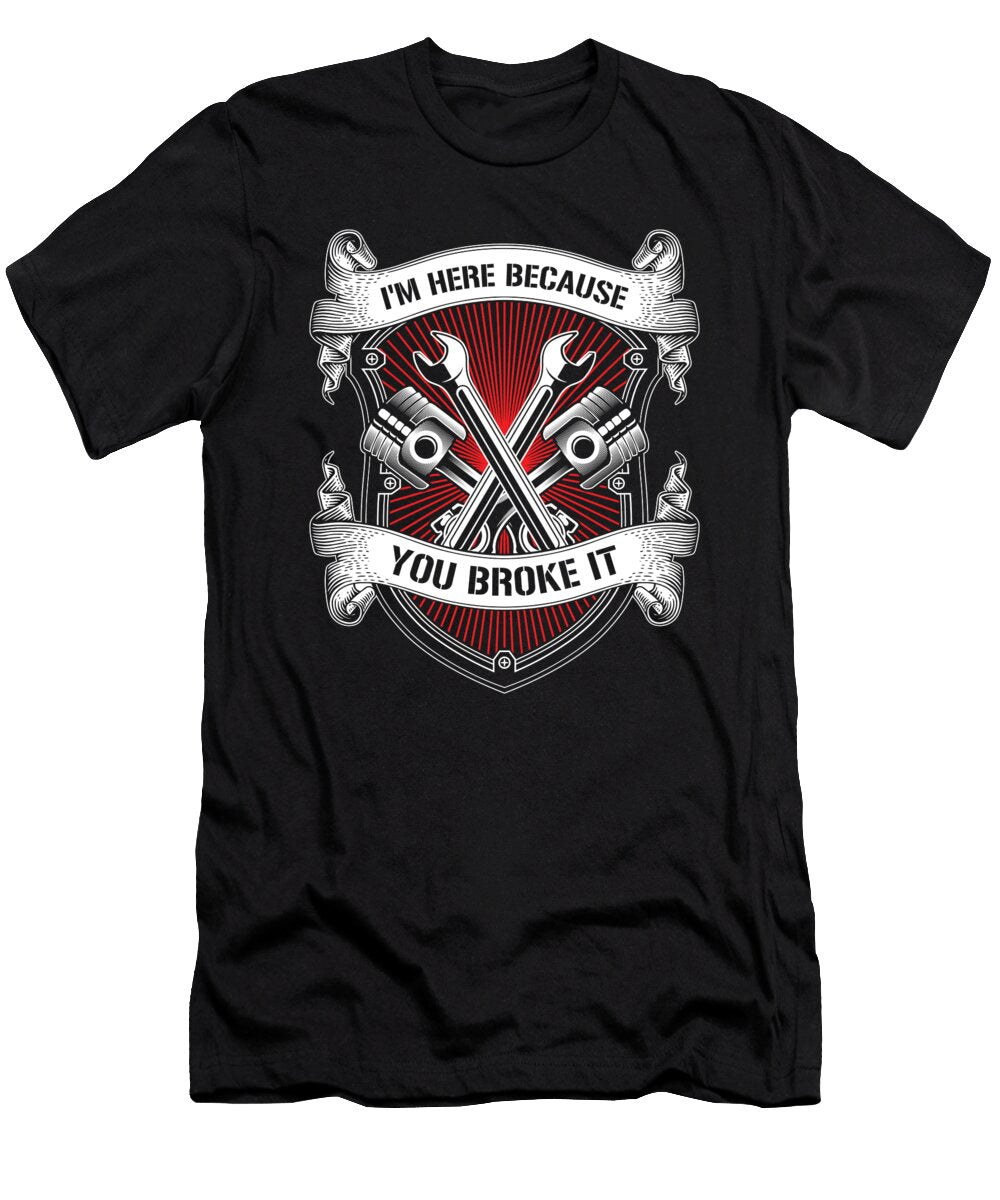 Im Here Because You Broke It Mechanic Car Technician Toms Store T-Shirt