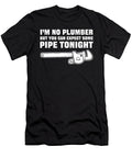 Im No Plumber But You Can Expect Some Pipe Tonight Plumbing Alessandra Roth T-Shirt