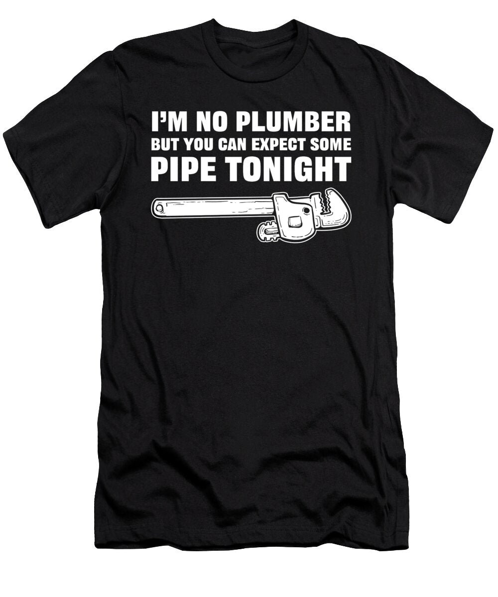 Im No Plumber But You Can Expect Some Pipe Tonight Plumbing Alessandra Roth T-Shirt