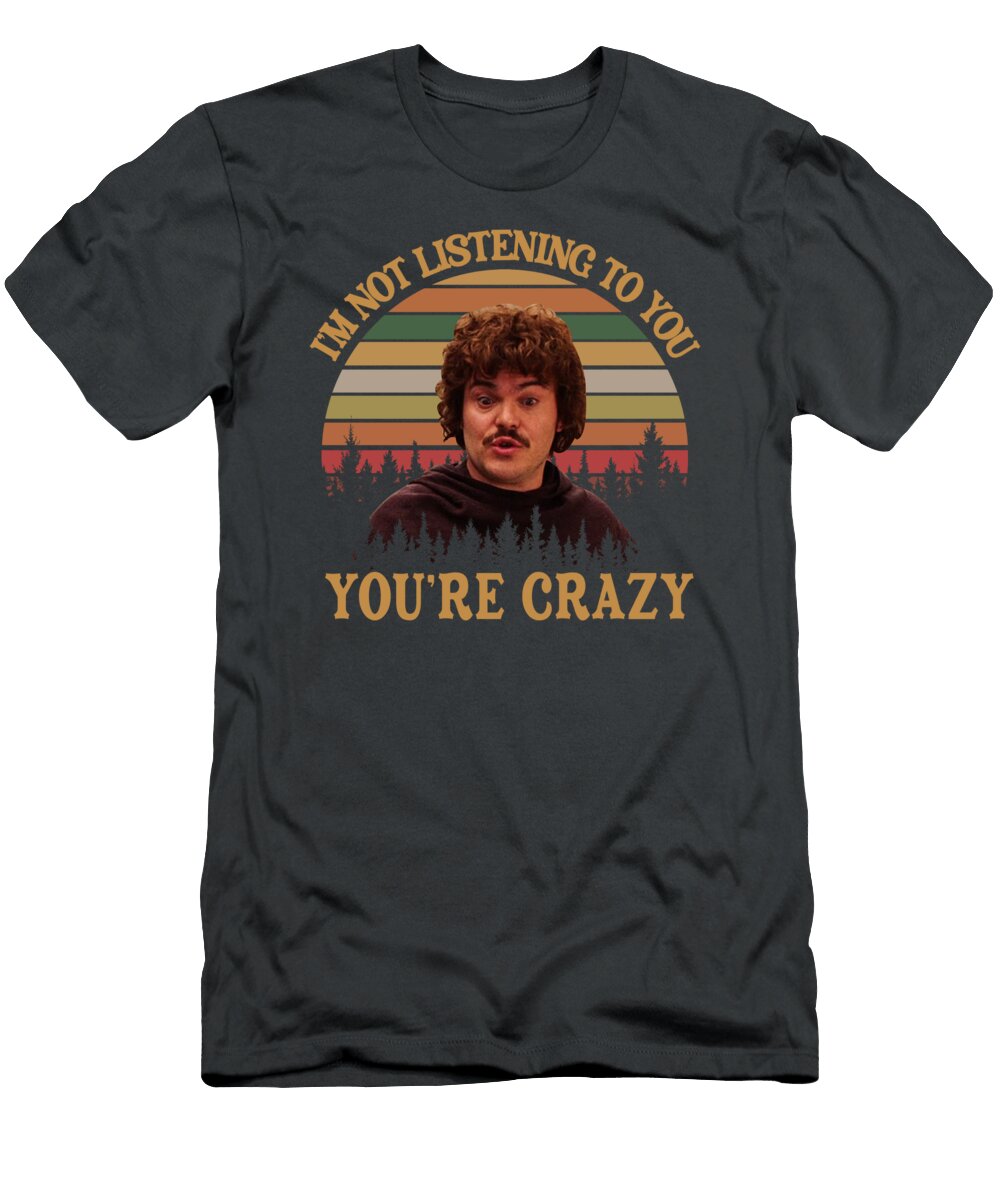 Im Not Listening to You Youre Crazy Jack Black Nacho Libre Hamish Mason T-Shirt