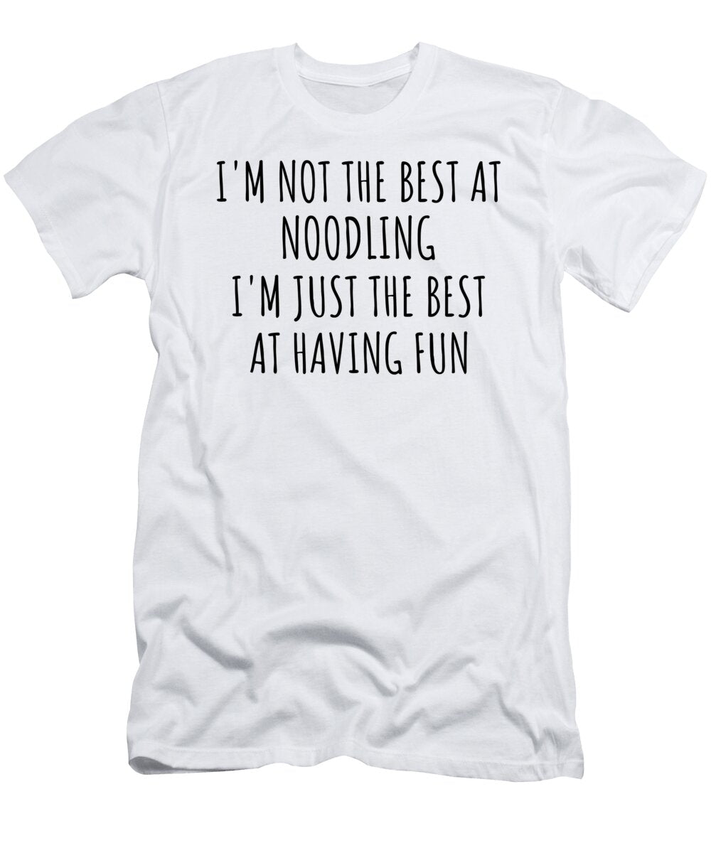 Im Not the Best At Noodling Just Having Fun Funny Gift Idea for Hobby Lover Quote Fanatic Gag Funnygiftscreation T-Shirt