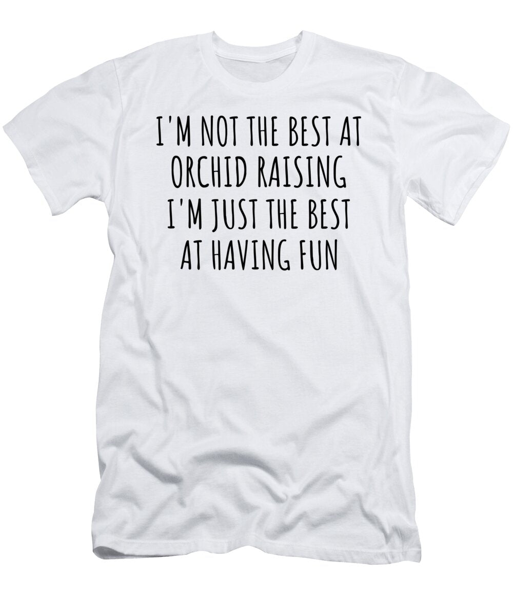 Im Not the Best At Orchid Raising Just Having Fun Funny Gift Idea for Hobby Lover Quote Fanatic Gag Funnygiftscreation T-Shirt