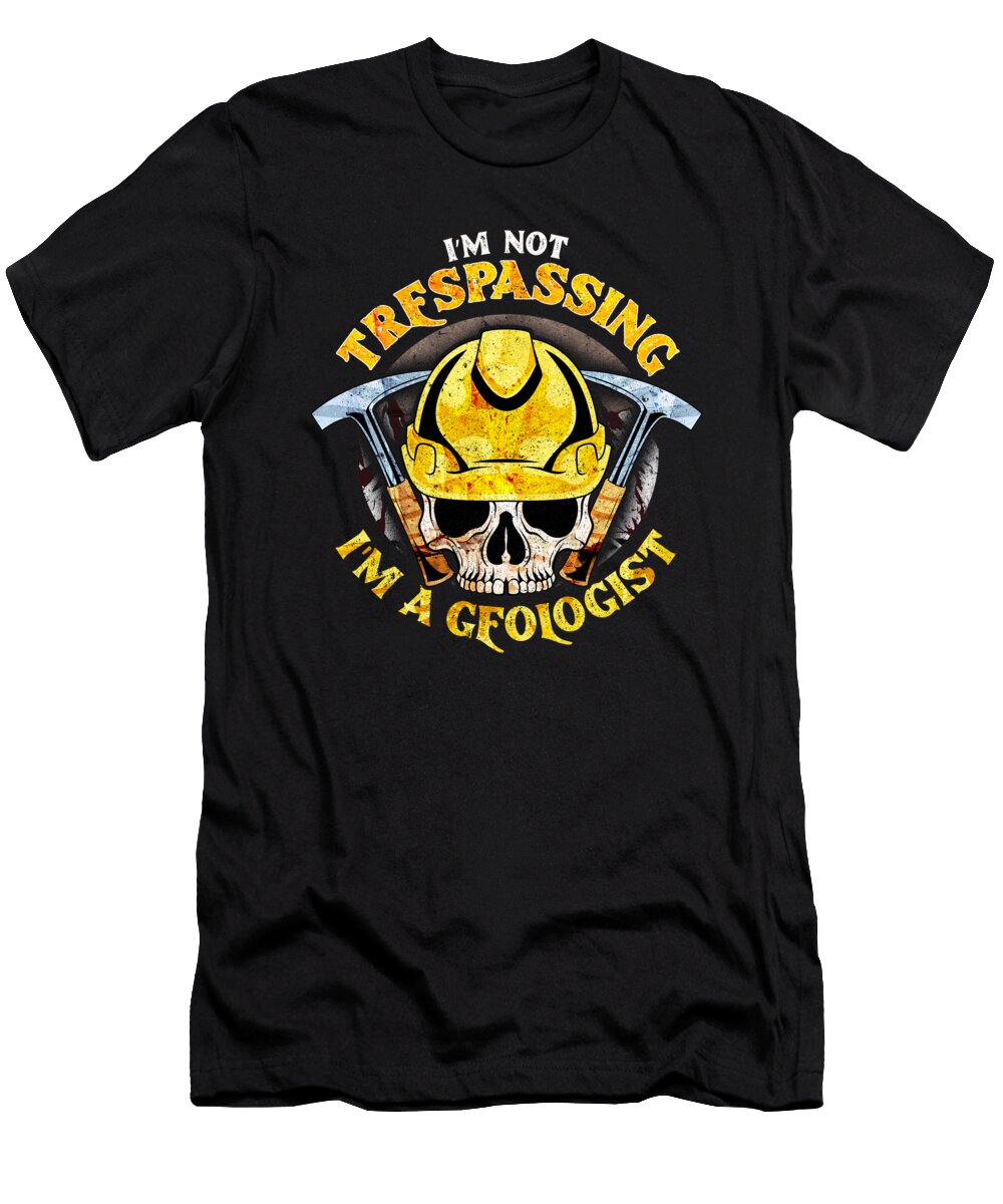 Im Not Trespassing Im a Geologist Funny Geology the Perfect Presents T-Shirt
