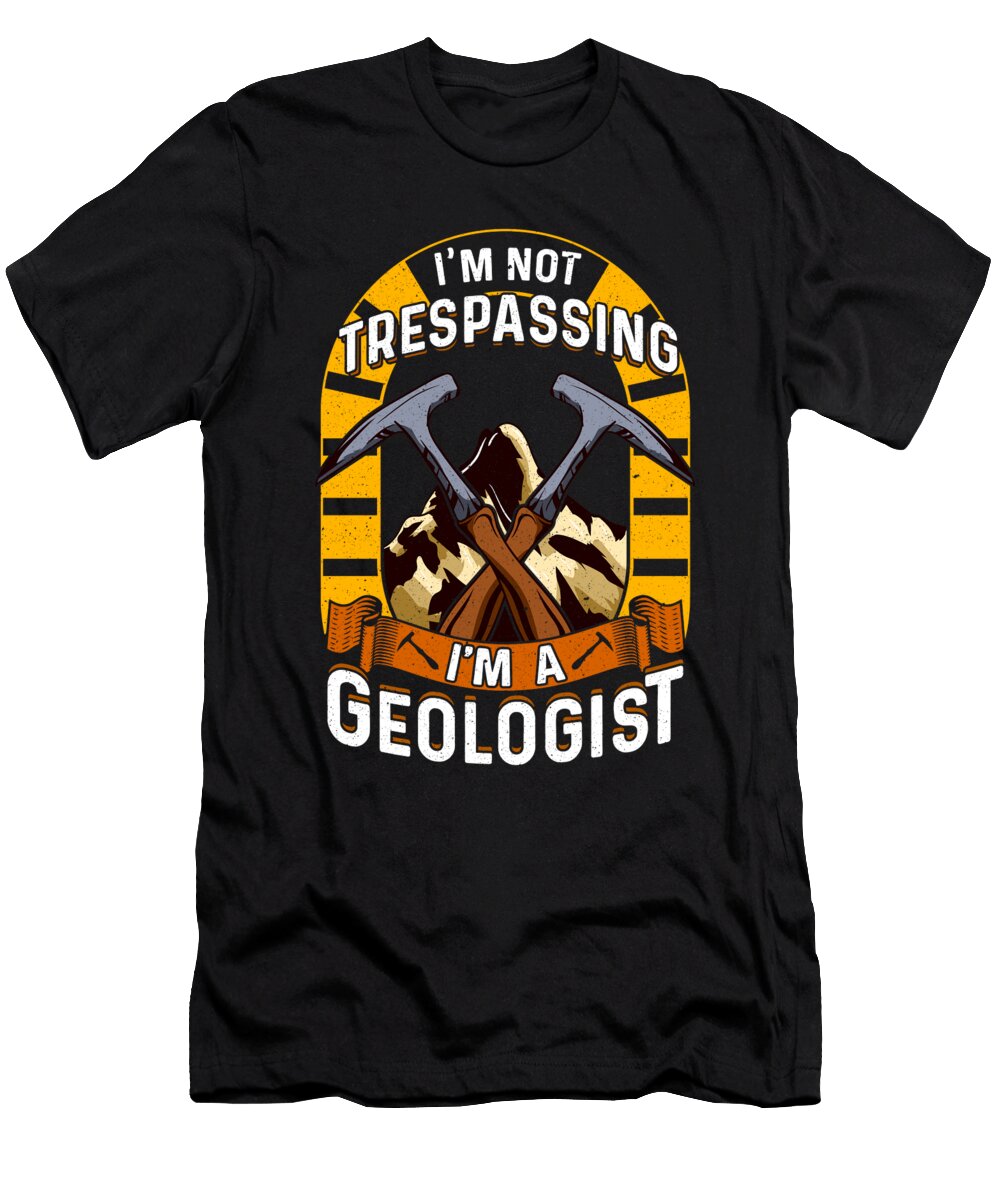 Im Not Trespassing Im a Geologist Geology Pun the Perfect Presents T-Shirt