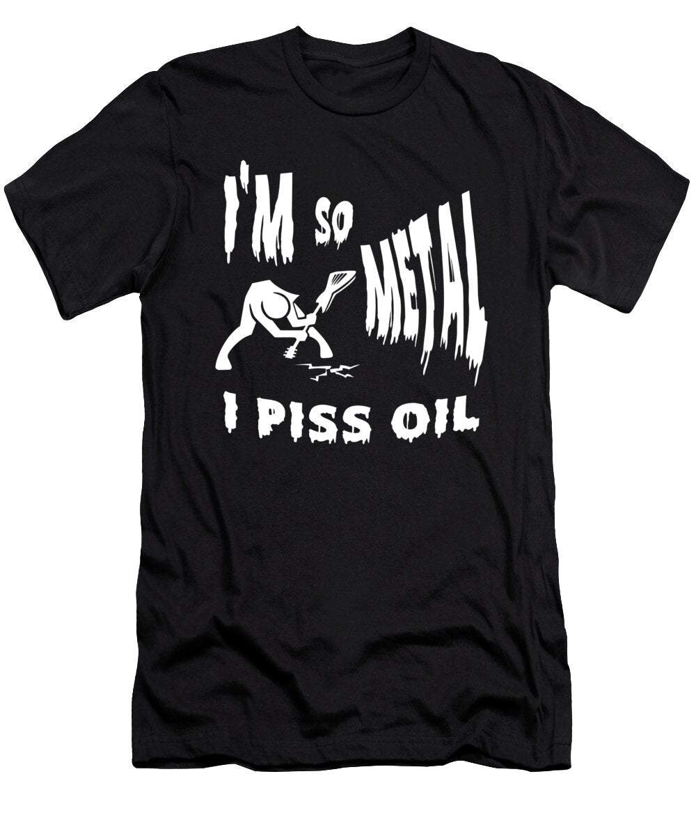 Im So Metal I Piss Oil Sarcastic P T-Shirt