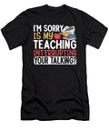 Im Sorry Is My Teaching Interrupting Your Talking Teacher 1 T-Shirt