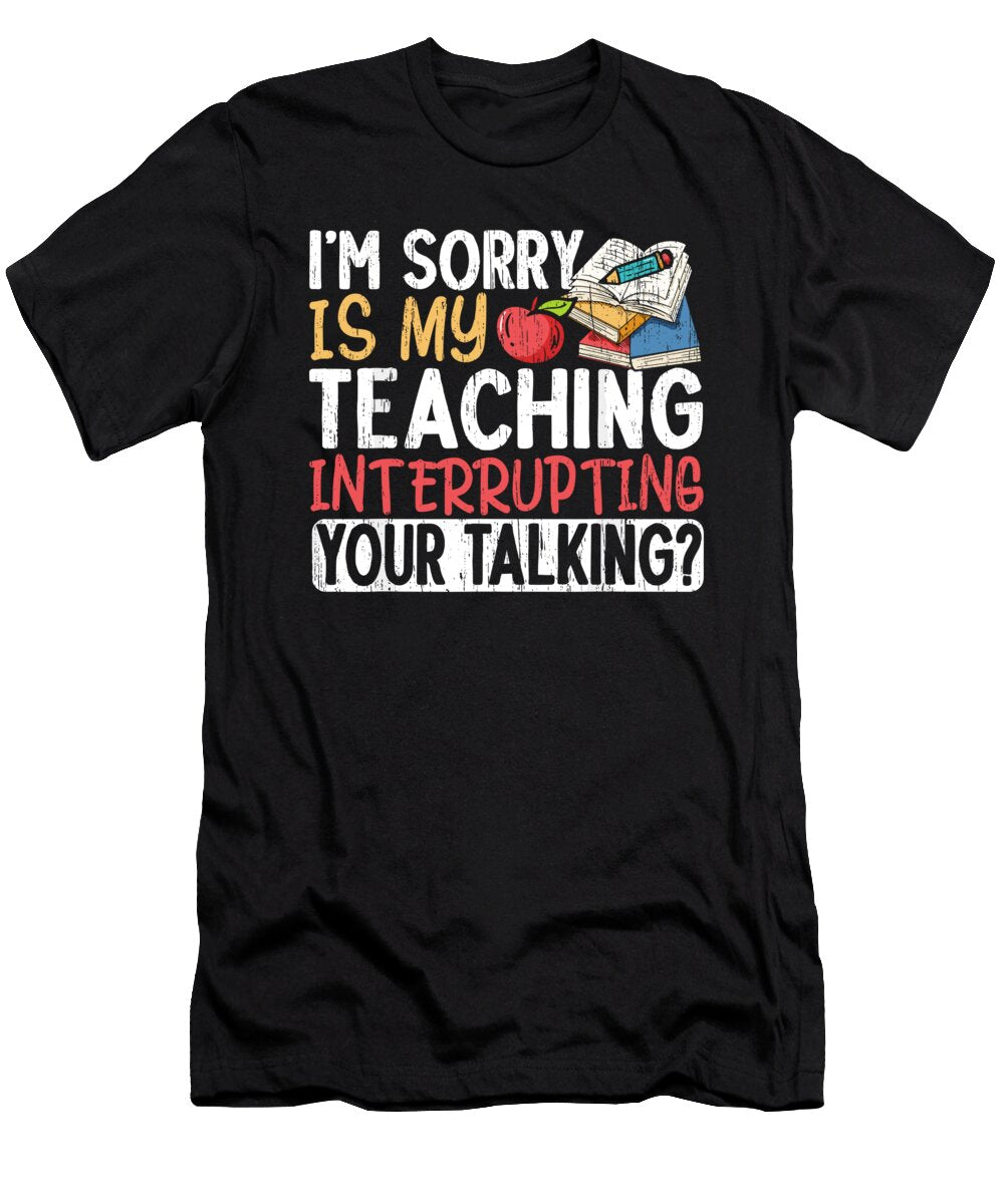 Im Sorry Is My Teaching Interrupting Your Talking Teacher 1 T-Shirt
