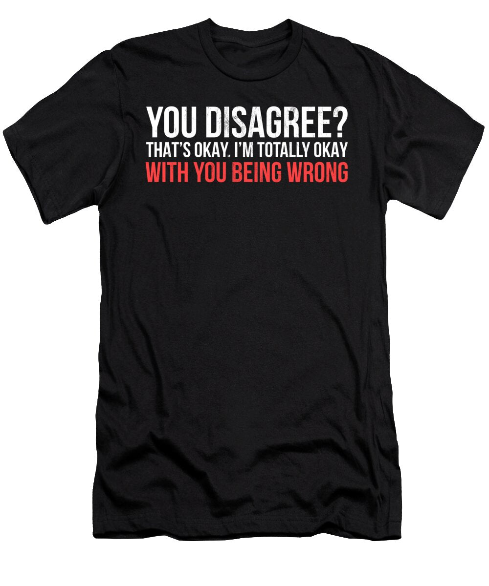 Im Totally Okay with You Being Wrong Snarky Designs Noirty Designs T-Shirt