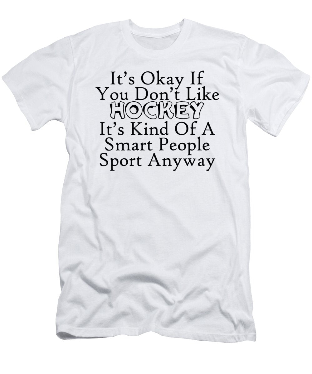 Its Okay If You Dont Like Hockey Its Kind of a Smart People Sport Anyway Jacob Zelazny T-Shirt