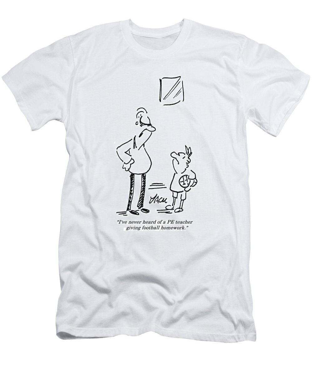 Ive Never Heard of a Pe Teacher Giving Football Homework Jack T-Shirt
