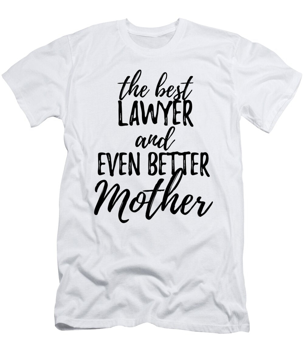 Lawyer Mother Funny Gift Idea for Mom Gag Inspiring Joke the Best and Even Better Funny Gift Ideas T-Shirt