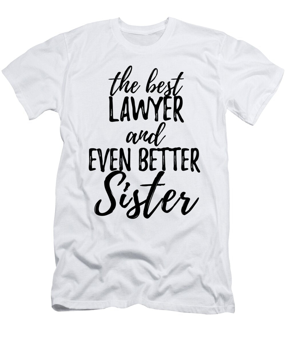 Lawyer Sister Funny Gift Idea for Sibling Gag Inspiring Joke the Best and Even Better Funny Gift Ideas T-Shirt